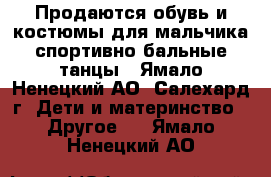 Продаются обувь и костюмы для мальчика спортивно бальные танцы - Ямало-Ненецкий АО, Салехард г. Дети и материнство » Другое   . Ямало-Ненецкий АО